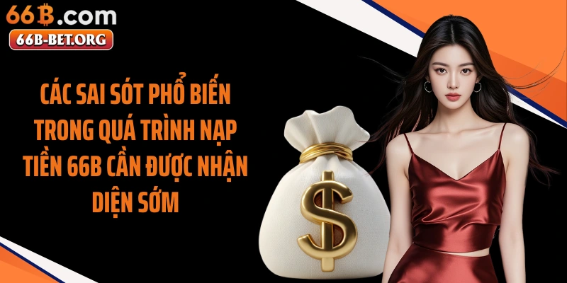 Các sai sót phổ biến trong quá trình nạp tiền 66b cần được nhận diện sớm