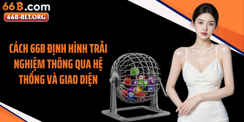 Cách 66b định hình trải nghiệm thông qua hệ thống và giao diện