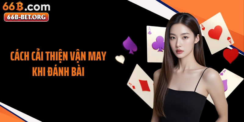Cách Cải Thiện Vận May Khi Đánh Bài Vô Cùng Hữu Ích