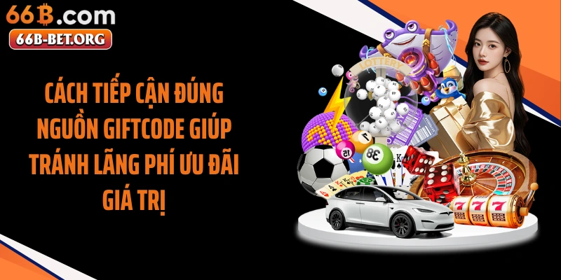Cách tiếp cận đúng nguồn giftcode giúp tránh lãng phí ưu đãi giá trị