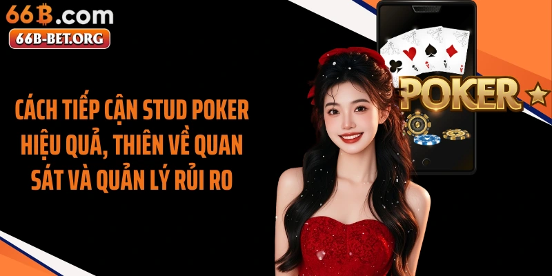 Cách tiếp cận Stud Poker hiệu quả, thiên về quan sát và quản lý rủi ro