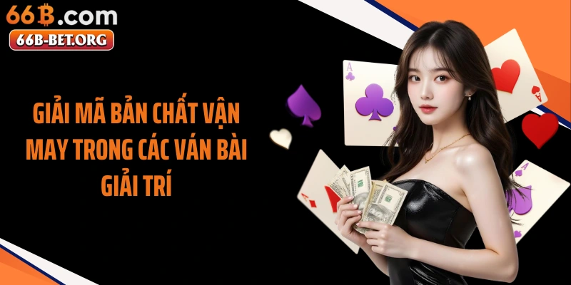 Giải mã bản chất vận may trong các ván bài giải trí