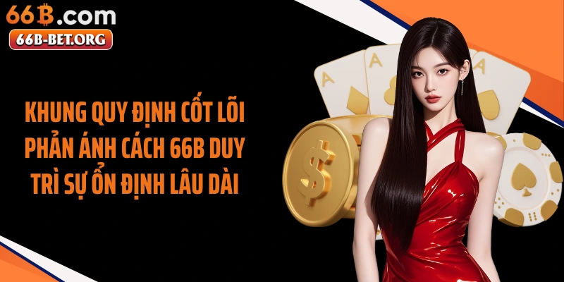 Khung quy định cốt lõi phản ánh cách 66b duy trì sự ổn định lâu dài