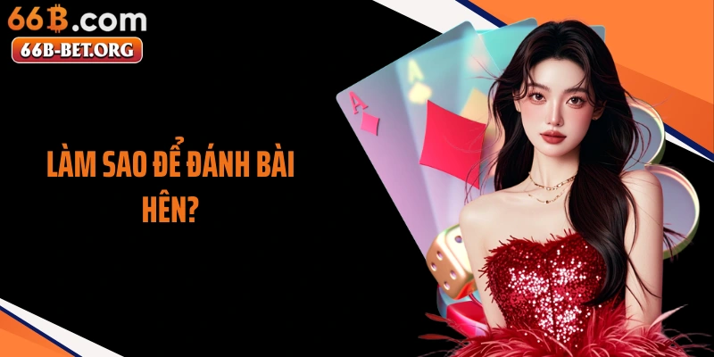 Làm Sao Để Đánh Bài Hên? Bí Quyết Giữ Mạch Thắng Lâu