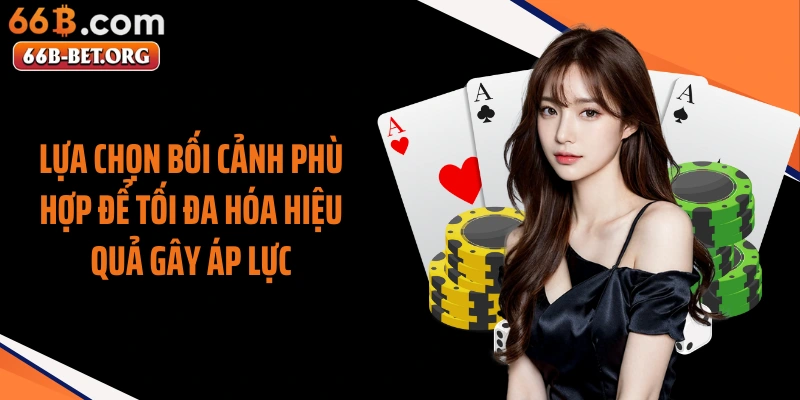 Lựa chọn bối cảnh phù hợp để tối đa hóa hiệu quả gây áp lực