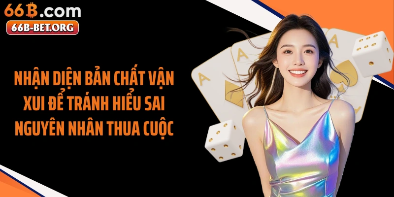 Nhận diện bản chất vận xui để tránh hiểu sai nguyên nhân thua cuộc