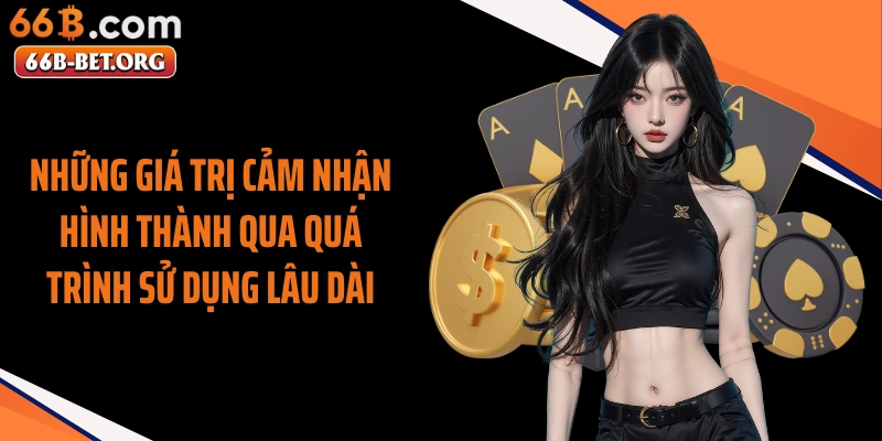 Những giá trị cảm nhận hình thành qua quá trình sử dụng lâu dài