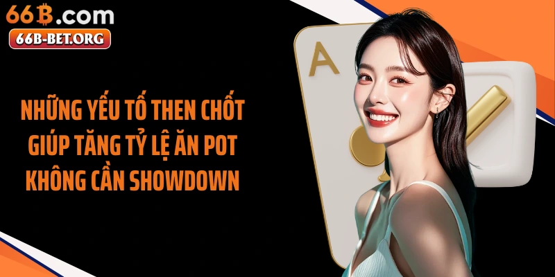 Những yếu tố then chốt giúp tăng tỷ lệ ăn pot không cần showdown