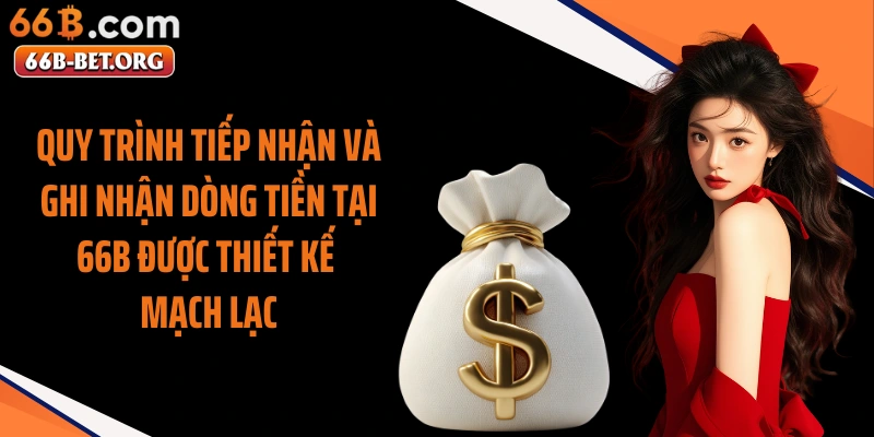 Quy trình tiếp nhận và ghi nhận dòng tiền tại 66b được thiết kế mạch lạc