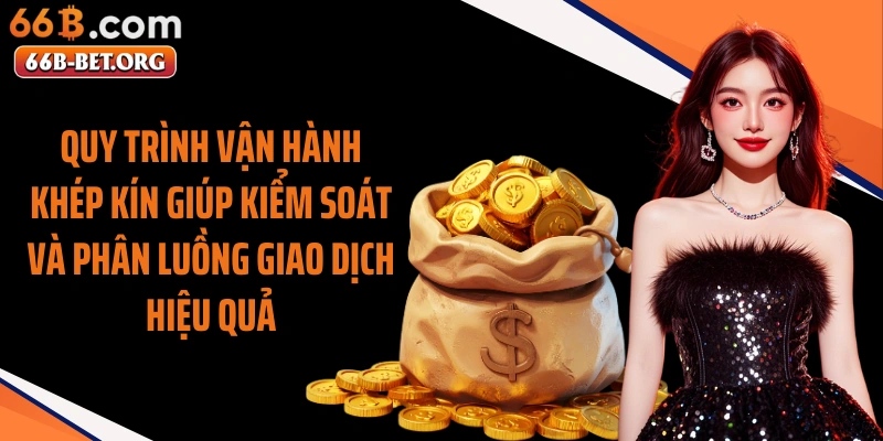 Quy trình vận hành khép kín giúp kiểm soát và phân luồng giao dịch hiệu quả