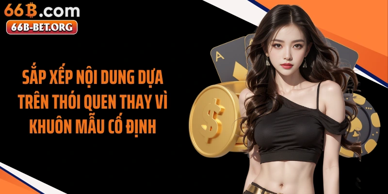 Sắp xếp nội dung dựa trên thói quen thay vì khuôn mẫu cố định