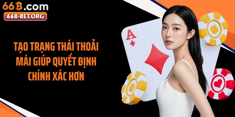 Tạo trạng thái thoải mái giúp quyết định chính xác hơn