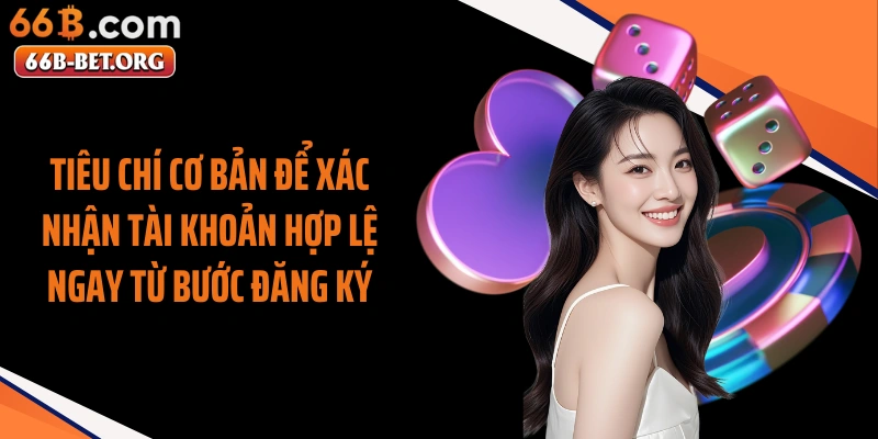 Tiêu chí cơ bản để xác nhận tài khoản hợp lệ ngay từ bước đăng ký