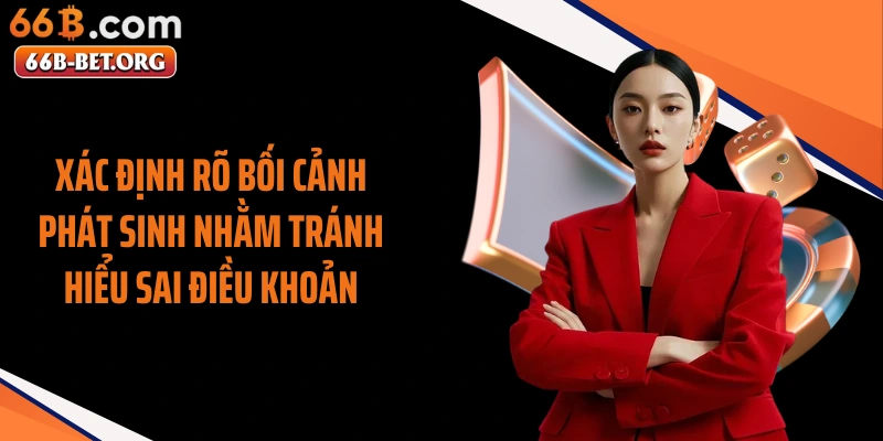 Xác định rõ bối cảnh phát sinh nhằm tránh hiểu sai điều khoản